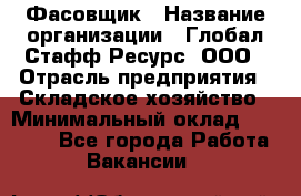 Фасовщик › Название организации ­ Глобал Стафф Ресурс, ООО › Отрасль предприятия ­ Складское хозяйство › Минимальный оклад ­ 30 000 - Все города Работа » Вакансии   